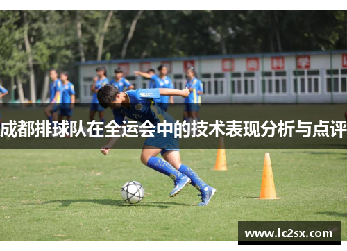 成都排球队在全运会中的技术表现分析与点评