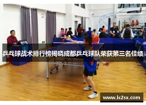 乒乓球战术排行榜揭晓成都乒乓球队荣获第三名佳绩