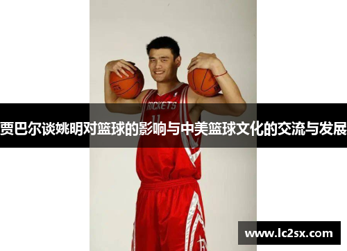 贾巴尔谈姚明对篮球的影响与中美篮球文化的交流与发展