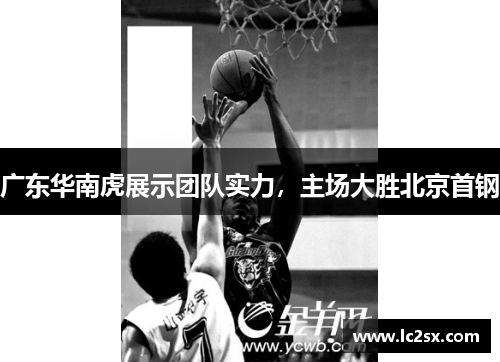 广东华南虎展示团队实力，主场大胜北京首钢