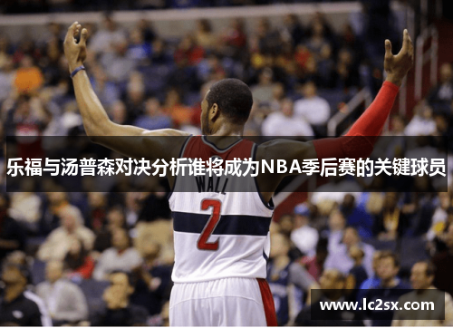 乐福与汤普森对决分析谁将成为NBA季后赛的关键球员
