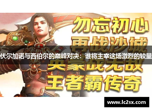 伏尔加诺与西伯尔的巅峰对决：谁将主宰这场激烈的较量