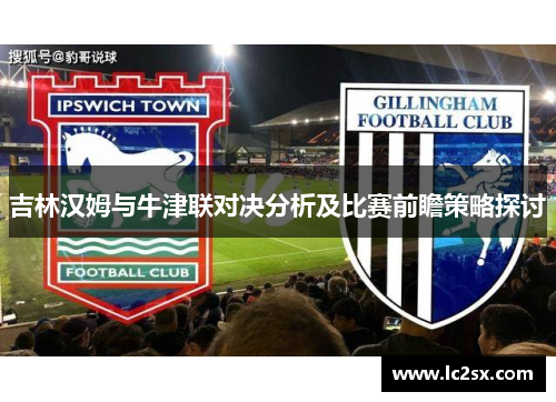 吉林汉姆与牛津联对决分析及比赛前瞻策略探讨
