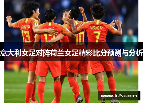 意大利女足对阵荷兰女足精彩比分预测与分析
