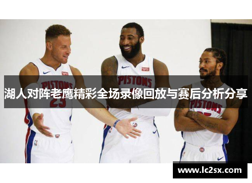 湖人对阵老鹰精彩全场录像回放与赛后分析分享