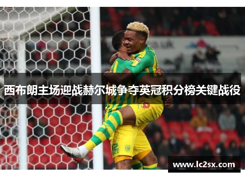 西布朗主场迎战赫尔城争夺英冠积分榜关键战役